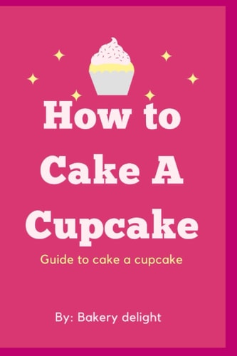 How to Cake a Cupcake Guide to Cake a Cupcake