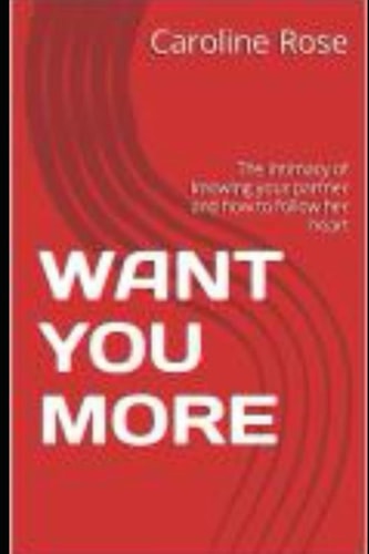 Want You More The Intimacy of Knowing Your Partner and how to Follow Her Heart
