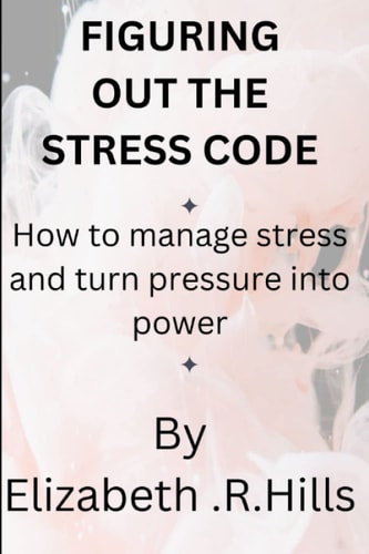 Figuring Out the Stress Code How to Manage Stress and Turn Pressure Into Power