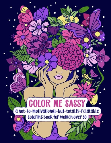 Color Me Sassy A Not-So-Motivational-But-Totally-Relatable Coloring Book for Women Over 30