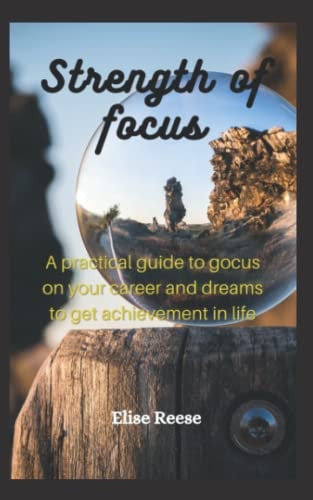 Strength of Focus A Prаctical Guide to Focus on Your Career and Dreams to Get Achievement in Life