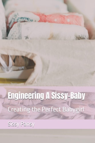Engineering A Sissy-Baby Creating the Perfect Babygirl