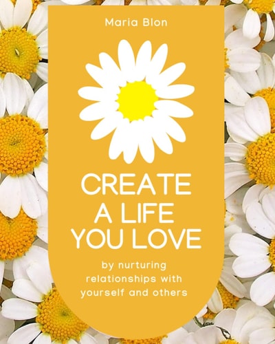 Create a Life You Love By Nurturing Deeper Relationships with Yourself and Others