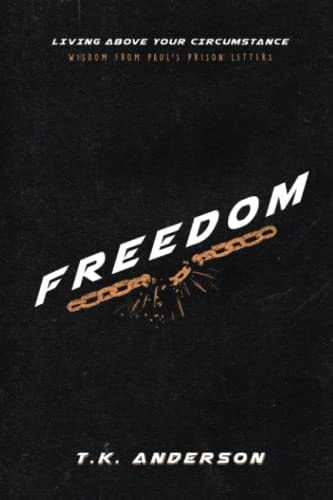 Freedom Living Above Your Circumstance: Wisdom From Paul's Prison Letters