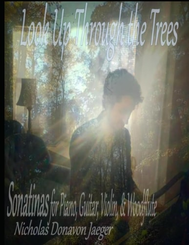 Look Up Through the Trees Sonatinas for Piano, Guitar, Violin, & Woodflute