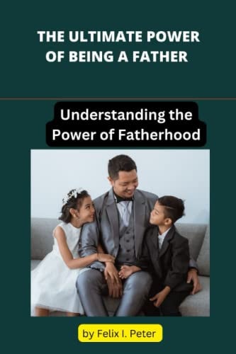 The Ultimate Power of Being a Father Understanding the Divine Purpose and Power of Fatherhood