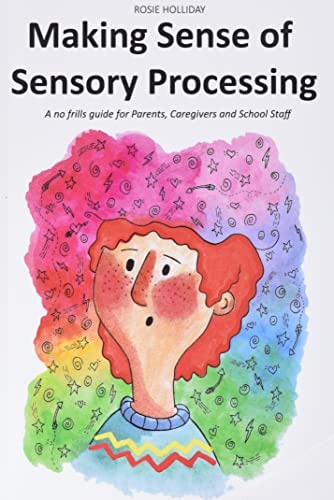 Making Sense of Sensory Processing A No Frills Guide for Parents, Caregivers and School Staff
