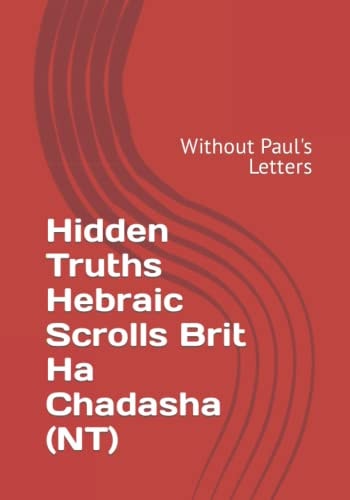 Hidden Truths Hebraic Scrolls Brit Ha Chadasha (NT) Without Paul's Letters