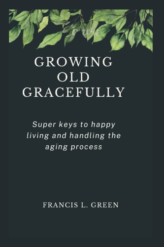 Growing Old Gracefully Super Keys to Happy Living and Handling the Aging Process