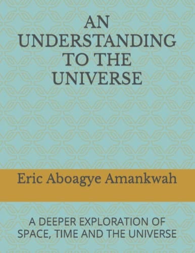An Understanding to the Universe A Deeper Exploration of Space, Time and the Universe