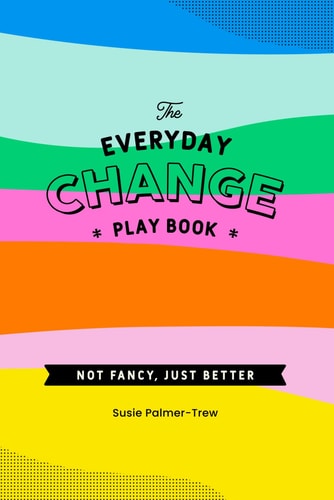 The Everyday Change Play Book Because Change Doesn't Need to be Shit.