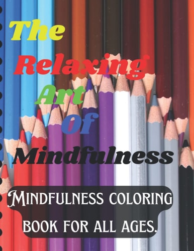 The Relaxing Art of Mindfulness Mindfulness Coloring Book for All Ages.