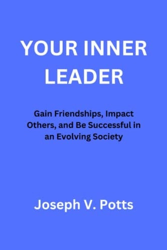 Your Inner Leader Gain Friendships, Impact Others, and Be Successful in an Evolving Society