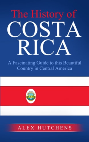 The History of Costa Rica A Fascinating Guide to this Beautiful Country in Central America