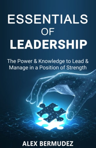 Essentials of Leadership The Power & Knowledge to Lead & Manage in a Position of Strength