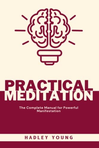 Practical Meditation The Complete Manual for Powerful Manifestation