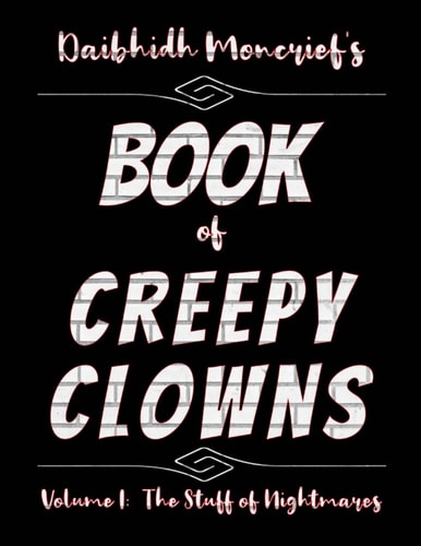 Daibhidh Moncrief's Book of Creepy Clowns Volume I: The Stuff of Nightmares