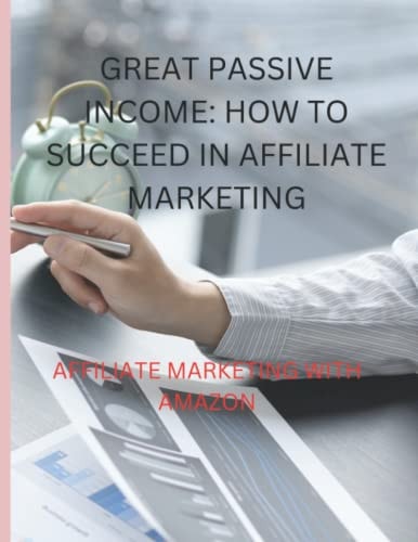 Great Passive Income How to Succeed in Affiliate Marketing: Affiliate Marketing With Amazon