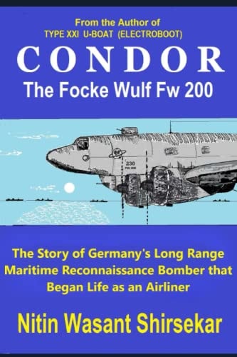 CONDOR The Focke Wulf Fw 200 The Story of Germany's Long Range Maritime Reconnaissance Bomber that Began Life as an Airliner
