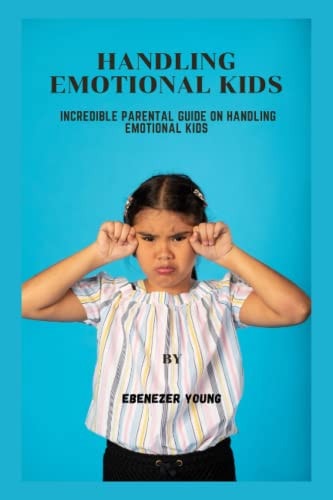 Handling Emotional Kids Incredible Parental Guide on Handling Emotional Kids