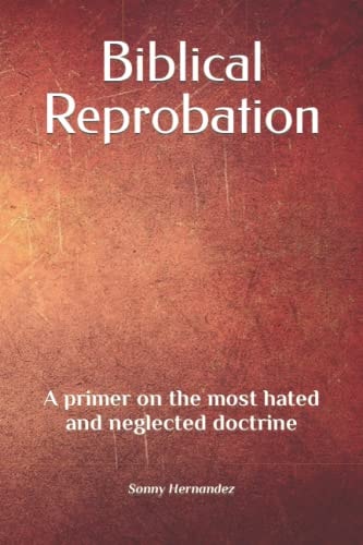 Biblical Reprobation A Primer on the Most Hated and Neglected Doctrine
