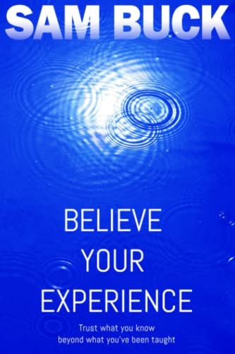 Believe Your Experience Trust what You Know, Beyond what You've Been Taught