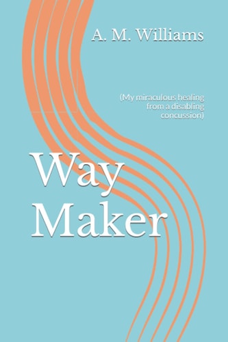 Way Maker (My Miraculous Healing from a Disabling Concussion)