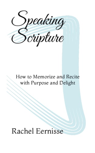 Speaking Scripture How to Memorize and Recite with Purpose and Delight