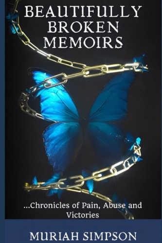 Beautifully Broken Memoirs Chronicles of Pain, Abuse and Victories.
