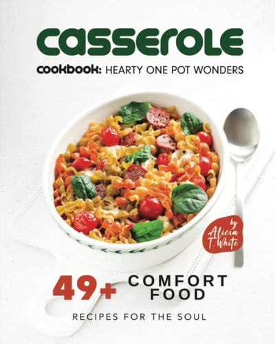 Casserole Cookbook Hearty One Pot Wonders: 49+ Comfort Food Recipes for the Soul