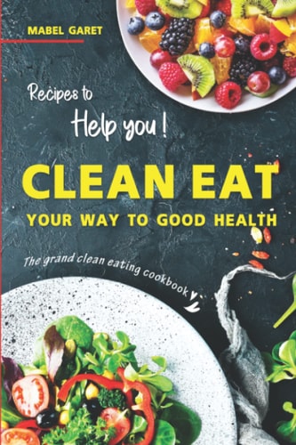 Recipes to Help You Clean Eat Your Way To Good Health The Grand Clean Eating Cookbook