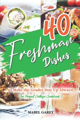40 Freshman Dishes to Make the Grades Stay Up Always! The Perfect College Cookbook