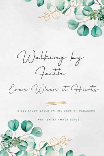 Walking by Faith Even when it Hurts A Study Based on the Book of Habakkuk