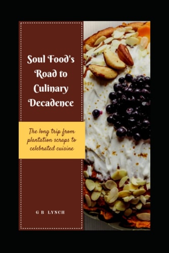 Soul Food's Road to Culinary Decadence : the Long Trip from Plantation Scraps to Celebrated Cuisine: