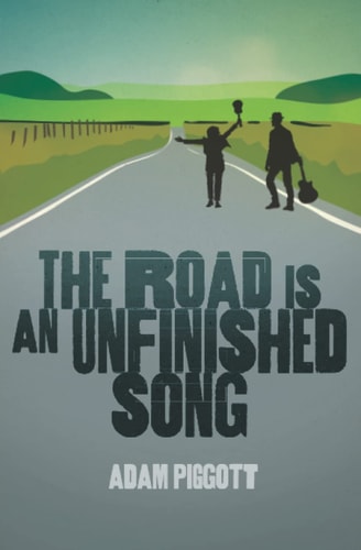The Road is an Unfinished Song A True Story of Selling Up, Buying a Van and Following a Dream