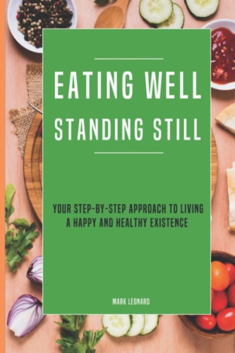 Eating Well Standing Still Your Step-By-Step Approach To Living A Happy And Healthy Existence