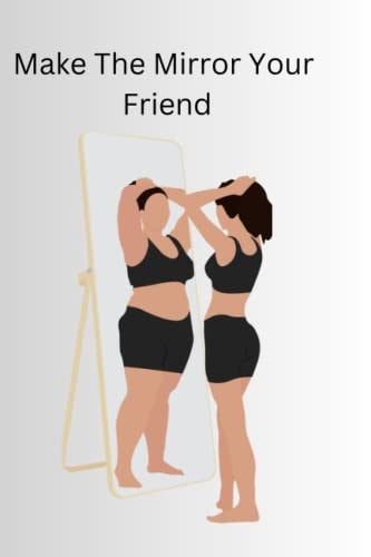Make The Mirror Your Friend Learning to Love Your Body