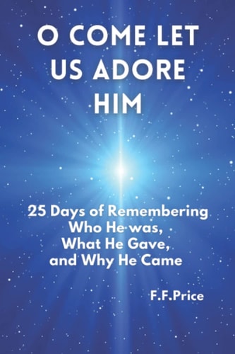 O Come Let Us Adore Him 25 Days of Remembering Who He Was, What He Gave, and Why He Came