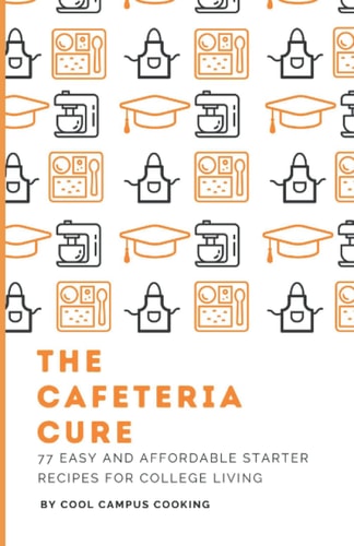 The Cafeteria Cure 77+ Easy and Affordable Starter Recipes For College Living