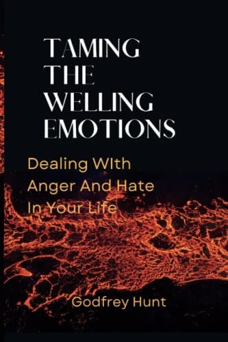 Taming the Welling Emotions Dealing With Anger And Hate In Your Life