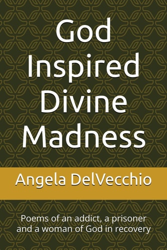 God Inspired Divine Madness Poems of an Addict, a Prisoner and a Woman of God in Recovery