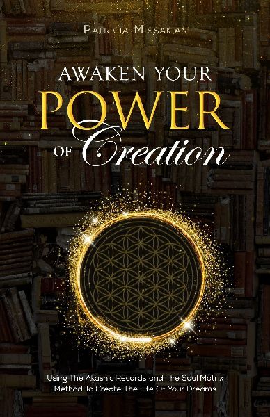 Awaken Your Power Of Creation: Using The Akashic Records and The Soul Matrix Method To Create The Life Of Your Dreams