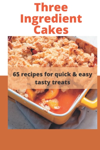 Three Ingredient Cake Recipes 65 Recipes for Quick & Easy Tasty Treats
