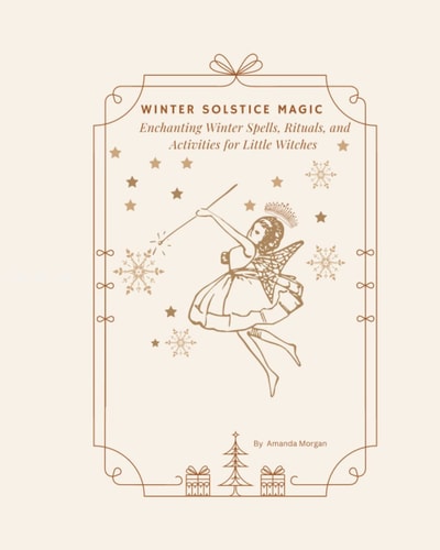 Winter Solstice Magic Enchanting Winter Spells, Rituals, and Activities for Little Witches