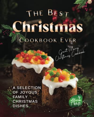 The Best Christmas Cookbook Ever A Selection of Joyous Family Christmas Dishes