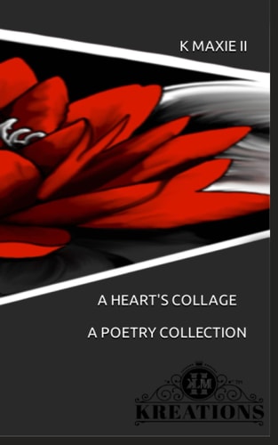 A Heart's Collage A Poetry Collection By: K Maxie II