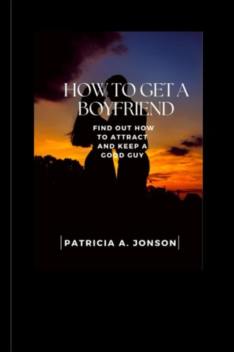 How Get a Boyfriend Find Out how to Attract and Keep a Good Man