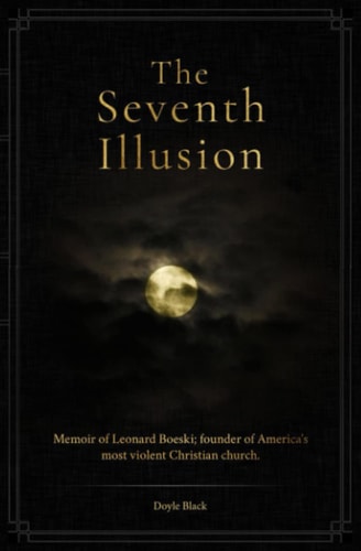 The Seventh Illusion Memoir of Leonard Boeski; Founder of America's Most Violent Christian Church