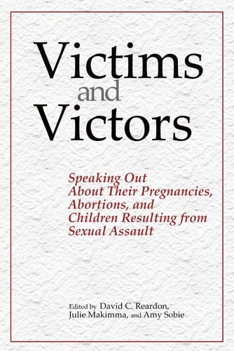 Victims and Victors Speaking Out About Their Pregnancies, Abortions, and Children Resulting from Sexual Assault