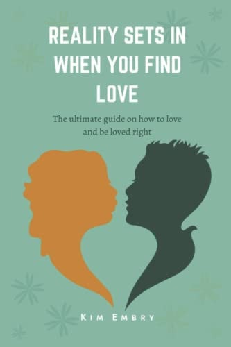Reality Sets When You Find Love The Ultimate Guide to how to Love and be Loved Right